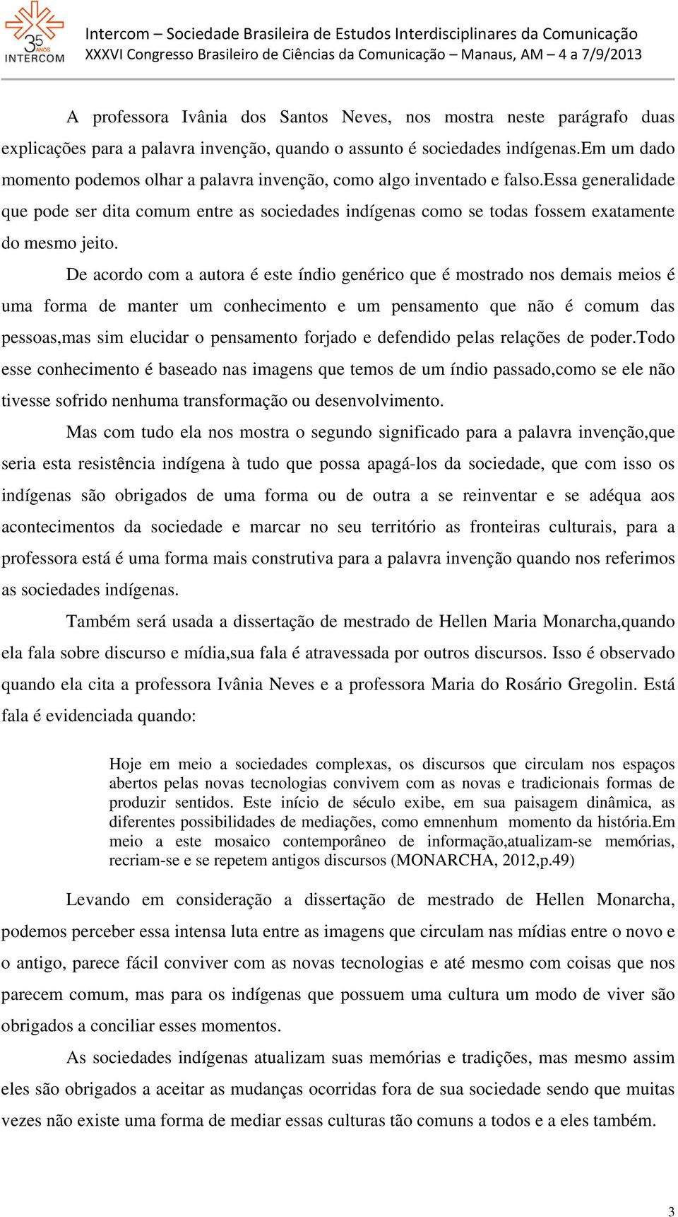 De acordo com a autora é este índio genérico que é mostrado nos demais meios é uma forma de manter um conhecimento e um pensamento que não é comum das pessoas,mas sim elucidar o pensamento forjado e