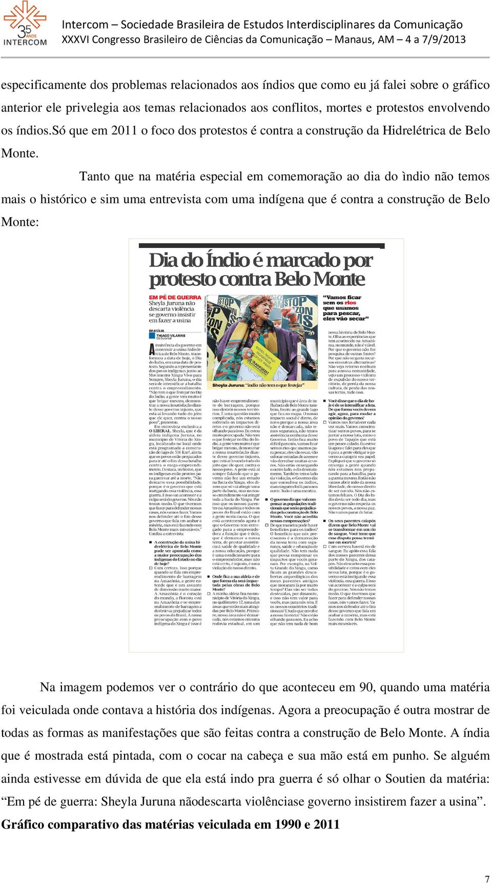 Tanto que na matéria especial em comemoração ao dia do ìndio não temos mais o histórico e sim uma entrevista com uma indígena que é contra a construção de Belo Monte: Na imagem podemos ver o