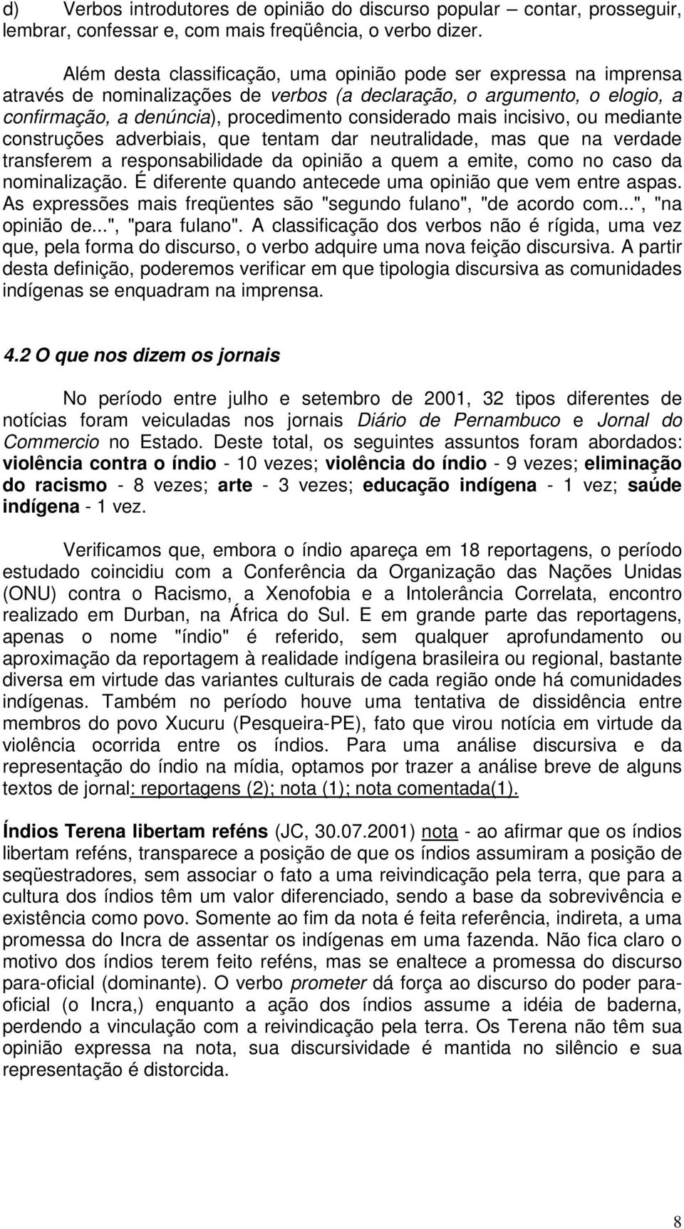 incisivo, ou mediante construções adverbiais, que tentam dar neutralidade, mas que na verdade transferem a responsabilidade da opinião a quem a emite, como no caso da nominalização.