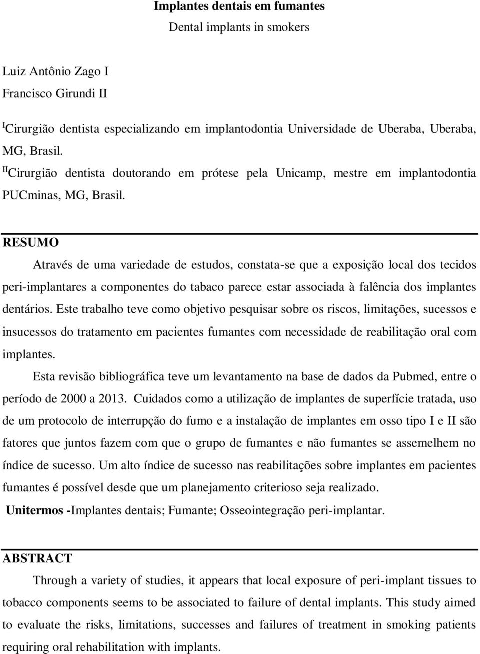 RESUMO Através de uma variedade de estudos, constata-se que a exposição local dos tecidos peri-implantares a componentes do tabaco parece estar associada à falência dos implantes dentários.