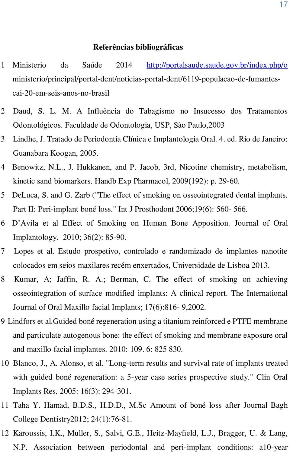 A Influência do Tabagismo no Insucesso dos Tratamentos Odontológicos. Faculdade de Odontologia, USP, São Paulo,2003 3 Lindhe, J. Tratado de Periodontia Clínica e Implantologia Oral. 4. ed.