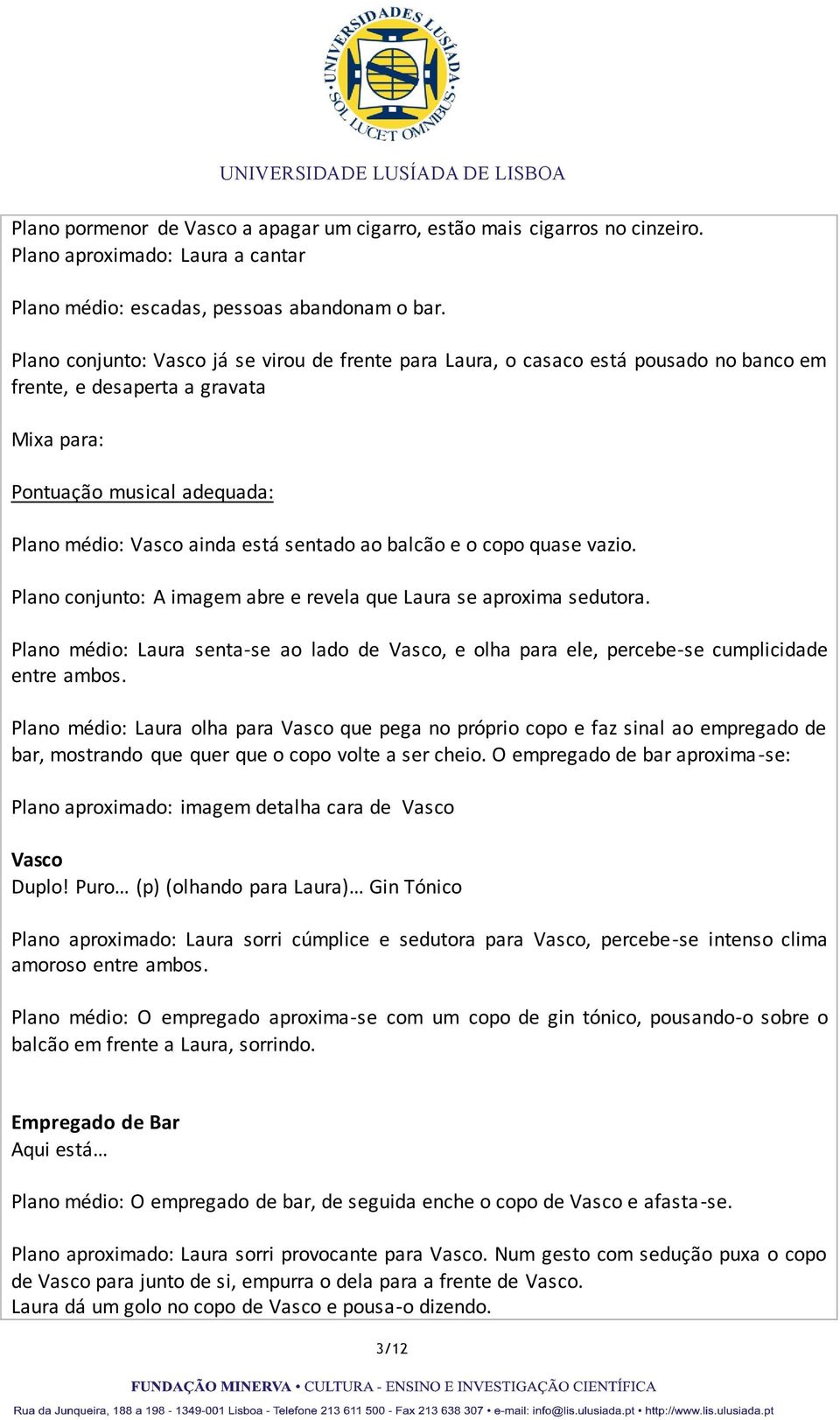 balcão e o copo quase vazio. Plano conjunto: A imagem abre e revela que Laura se aproxima sedutora. Plano médio: Laura senta-se ao lado de Vasco, e olha para ele, percebe-se cumplicidade entre ambos.