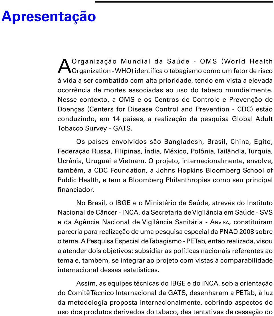 Nesse contexto, a OMS e os Centros de Controle e Prevenção de Doenças (Centers for Disease Control and Prevention - CDC) estão conduzindo, em 14 países, a realização da pesquisa Global Adult Tobacco