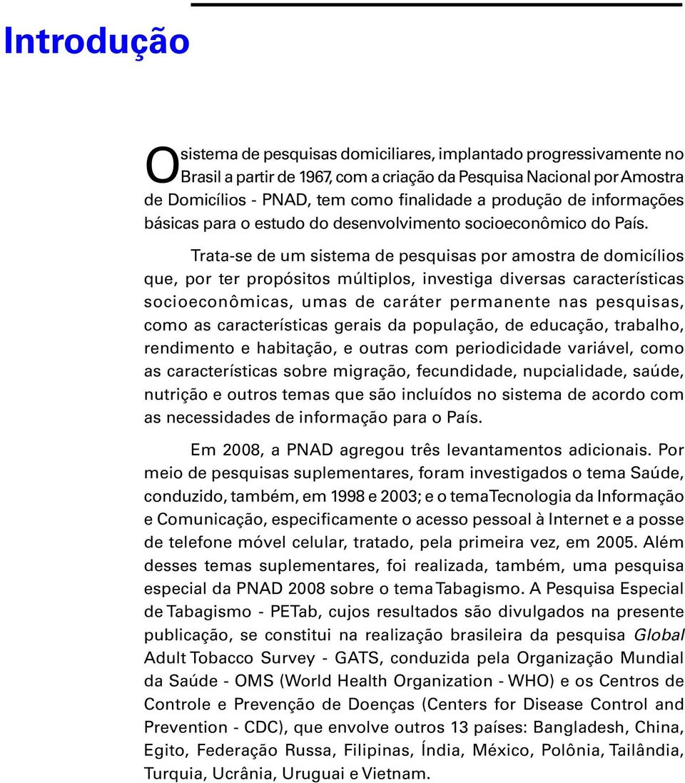 Trata-se de um sistema de pesquisas por amostra de domicílios que, por ter propósitos múltiplos, investiga diversas características socioeconômicas, umas de caráter permanente nas pesquisas, como as