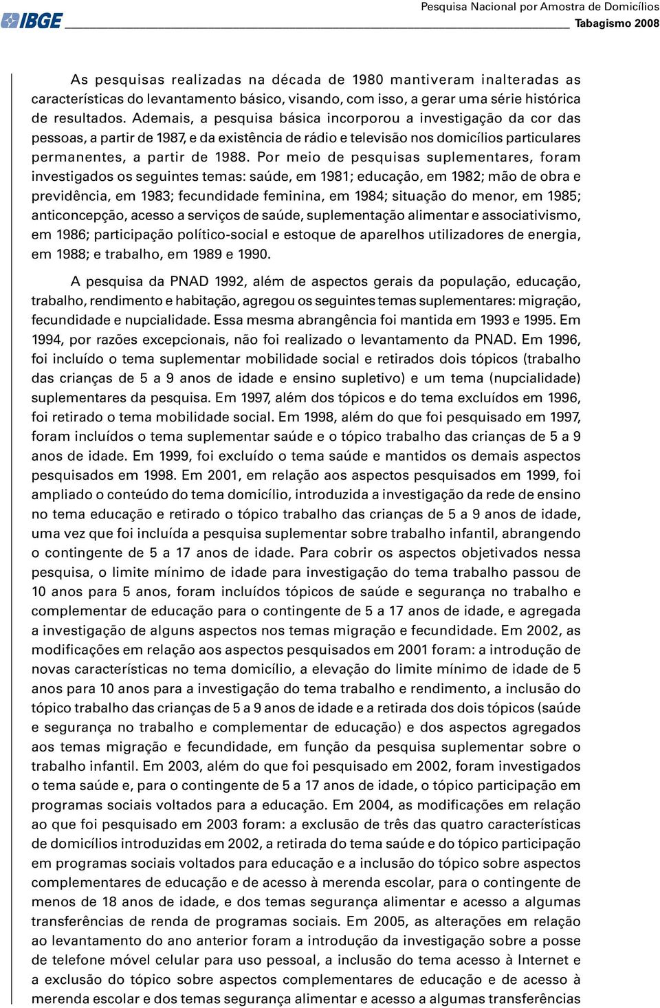 Ademais, a pesquisa básica incorporou a investigação da cor das pessoas, a partir de 1987, e da existência de rádio e televisão nos domicílios particulares permanentes, a partir de 1988.