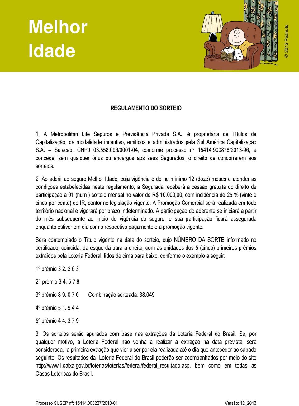 Ao aderir ao seguro Melhor, cuja vigência é de no mínimo 12 (doze) meses e atender as condições estabelecidas neste regulamento, a Segurada receberá a cessão gratuita do direito de participação a 01