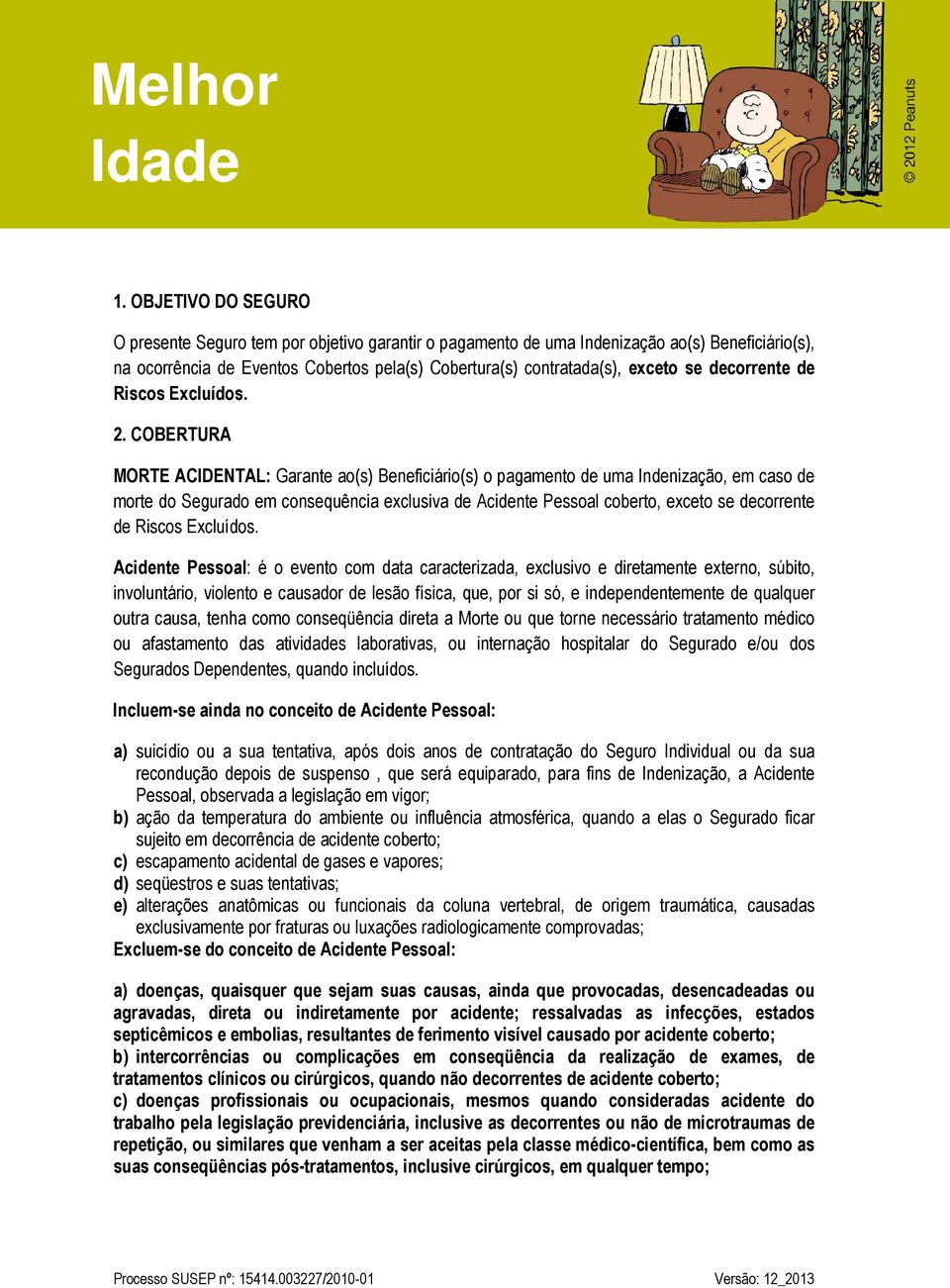 COBERTURA MORTE ACIDENTAL: Garante ao(s) Beneficiário(s) o pagamento de uma Indenização, em caso de morte do Segurado em consequência exclusiva de Acidente Pessoal coberto, exceto se decorrente de