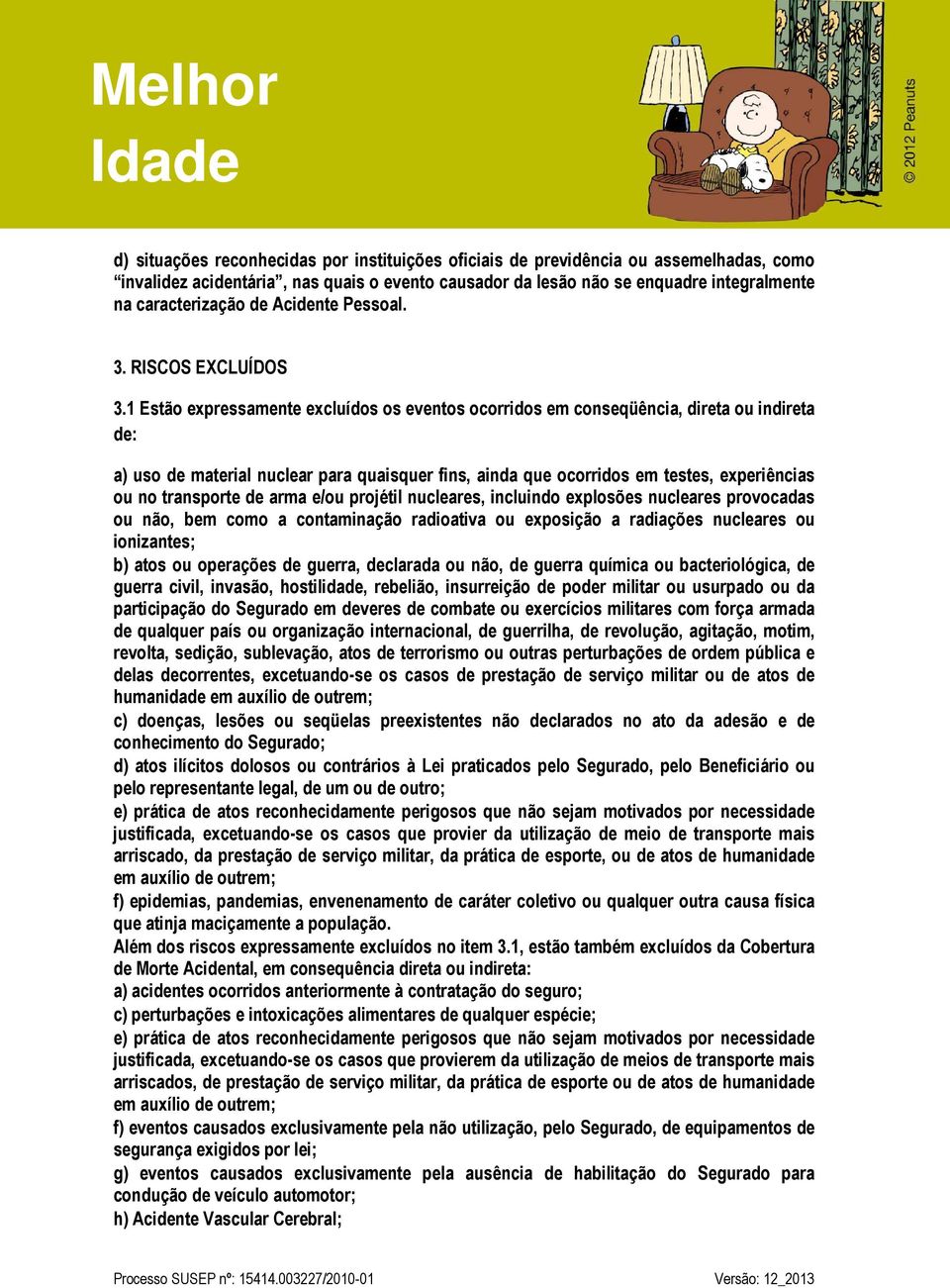 1 Estão expressamente excluídos os eventos ocorridos em conseqüência, direta ou indireta de: a) uso de material nuclear para quaisquer fins, ainda que ocorridos em testes, experiências ou no