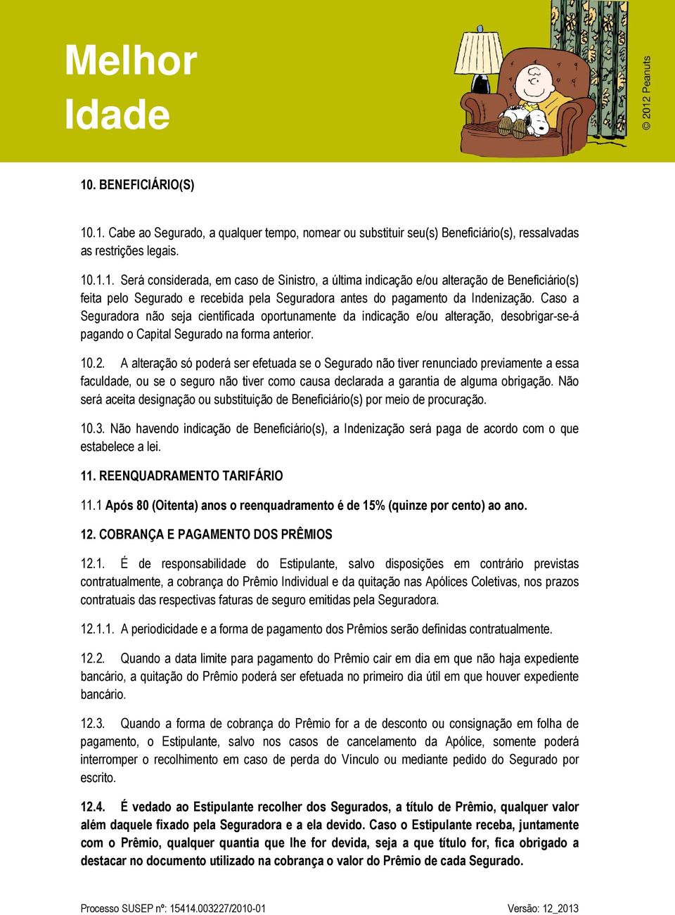 A alteração só poderá ser efetuada se o Segurado não tiver renunciado previamente a essa faculdade, ou se o seguro não tiver como causa declarada a garantia de alguma obrigação.