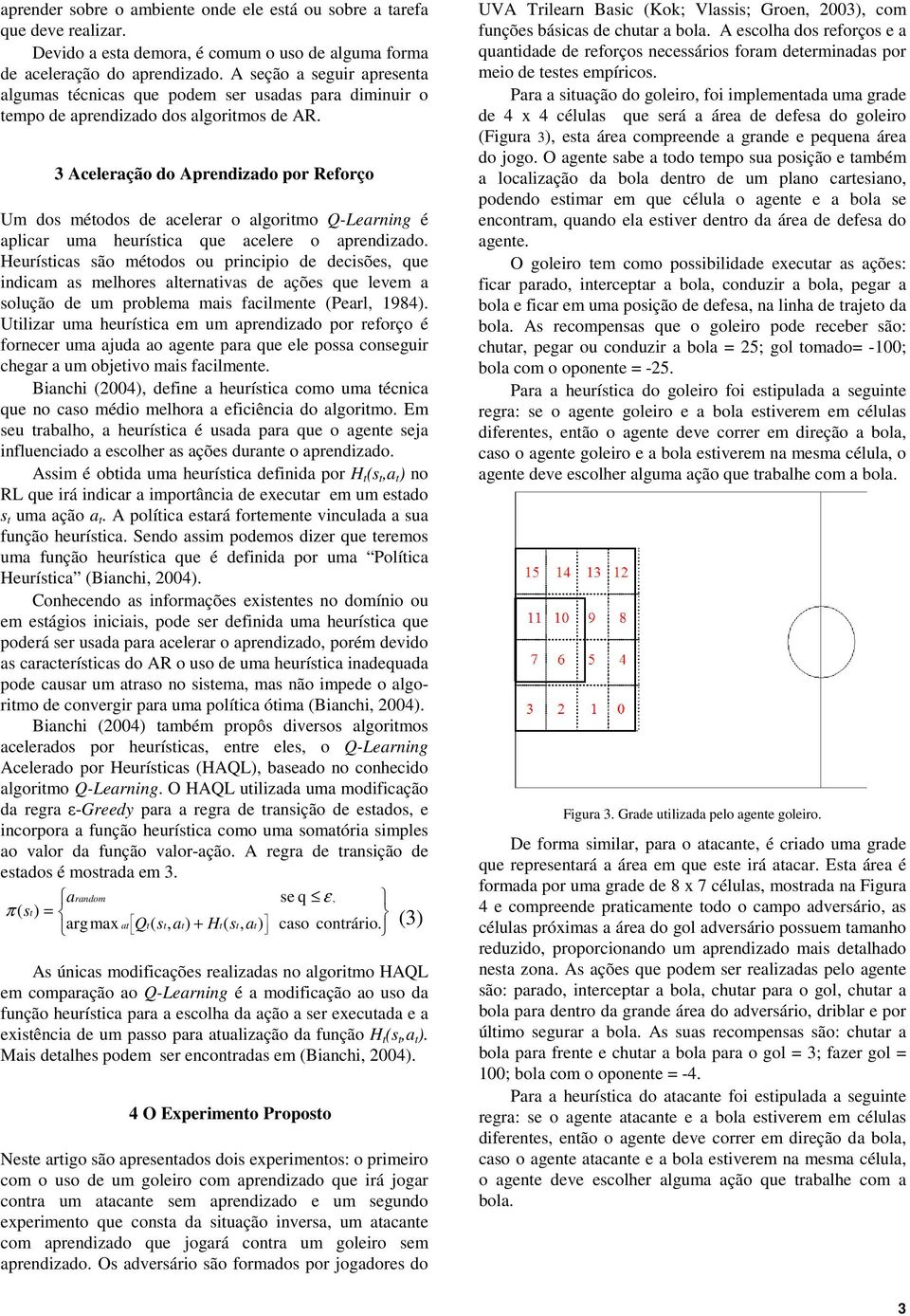 3 Aceleração do Aprendizado por Reforço Um dos métodos de acelerar o algoritmo Q-Learning é aplicar uma heurística que acelere o aprendizado.