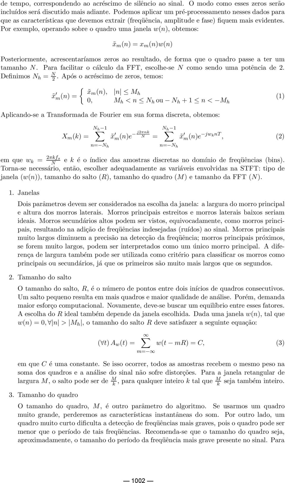 Por exemplo, operando sobre o quadro uma janela w(n), obtemos: x m (n) = x m (n)w(n) Posteriormente, acrescentaríamos zeros ao resultado, de forma que o quadro passe a ter um tamanho N.