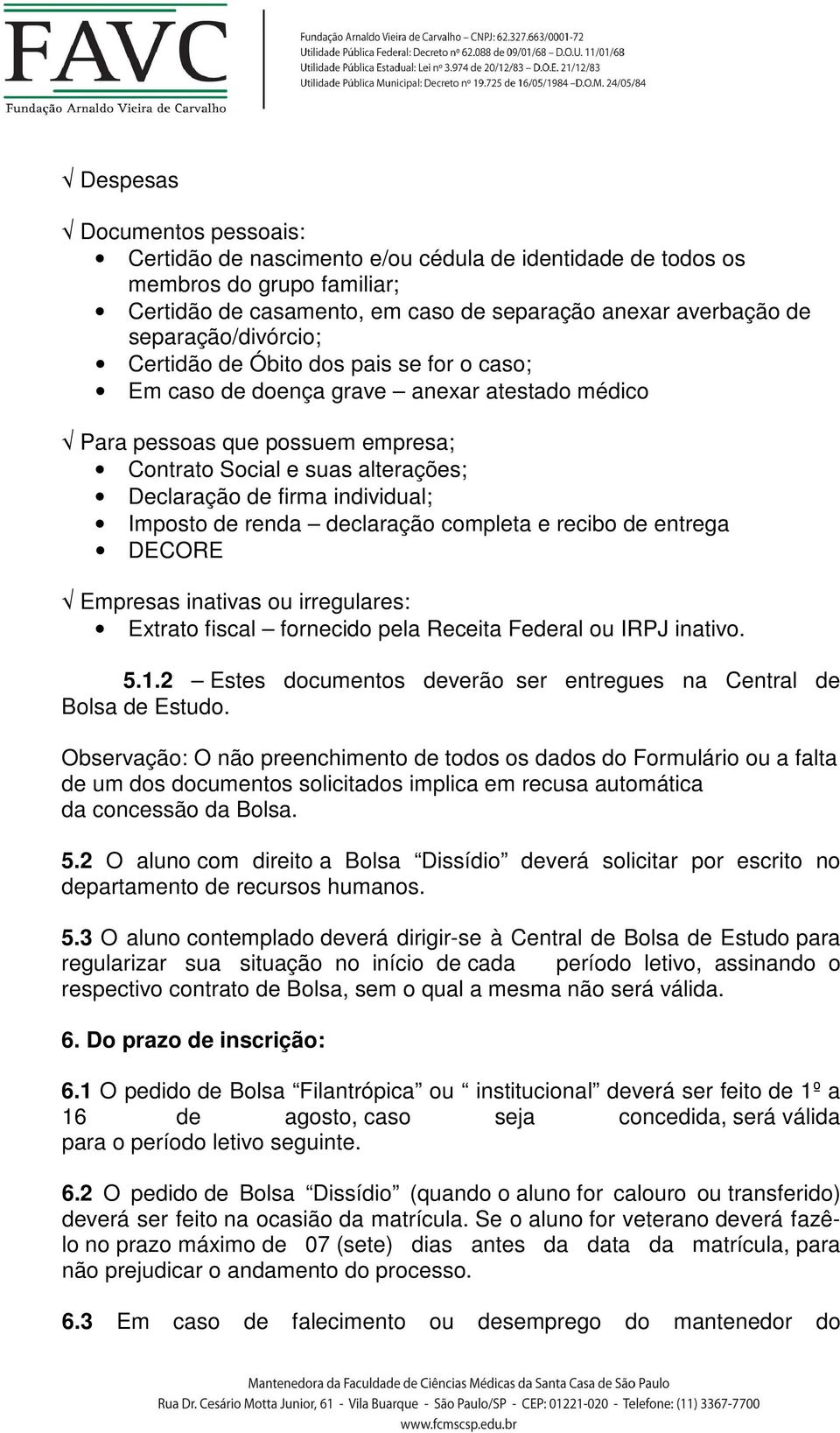 individual; Imposto de renda declaração completa e recibo de entrega DECORE Empresas inativas ou irregulares: Extrato fiscal fornecido pela Receita Federal ou IRPJ inativo. 5.1.