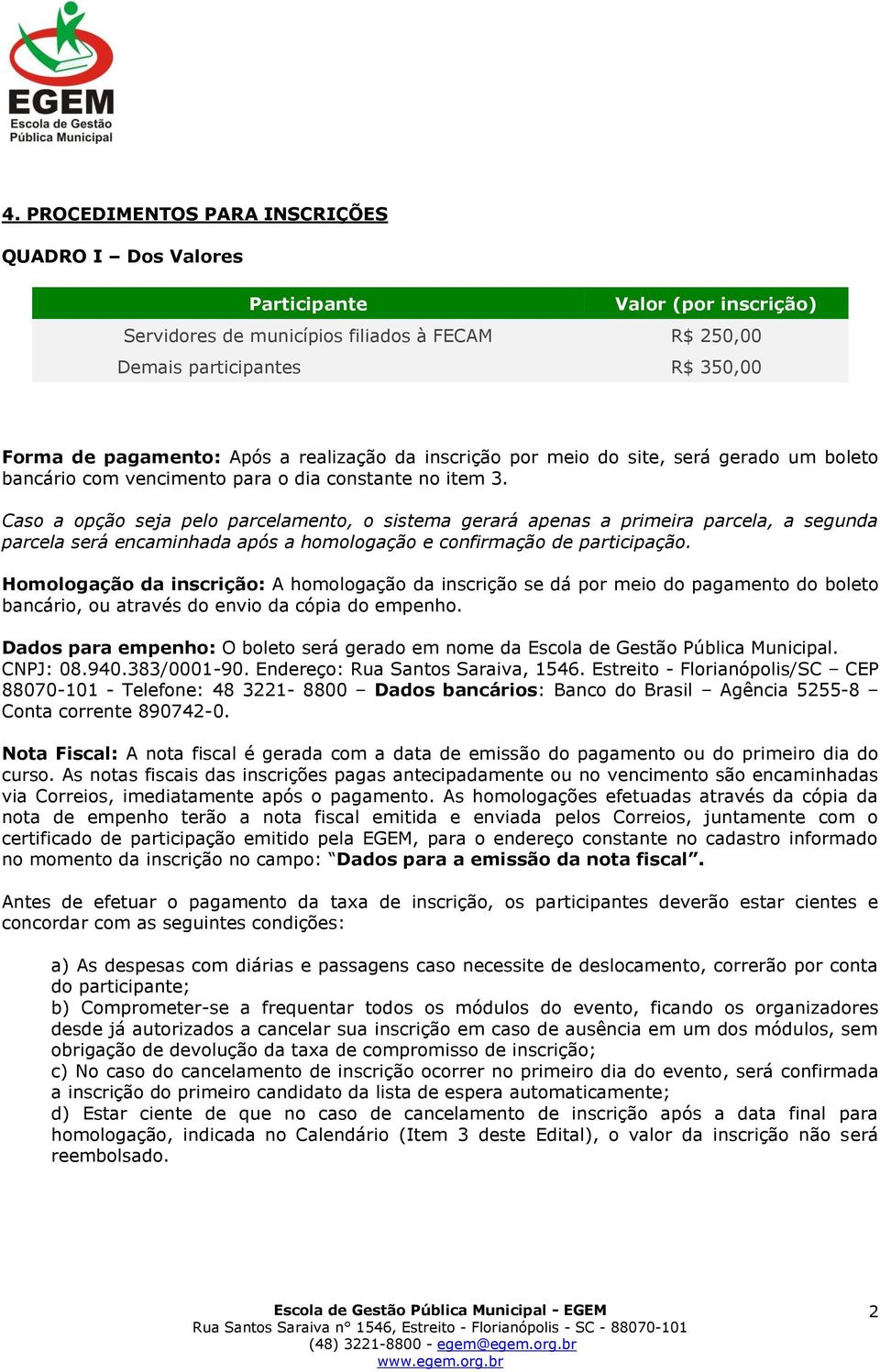 Caso a opção seja pelo parcelamento, o sistema gerará apenas a primeira parcela, a segunda parcela será encaminhada após a homologação e confirmação de participação.