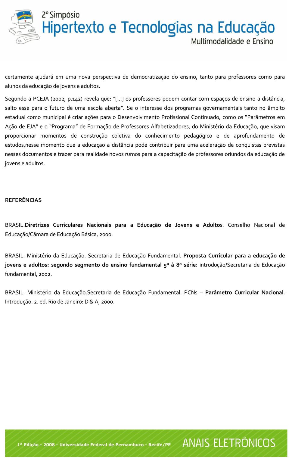 Se o interesse dos programas governamentais tanto no âmbito estadual como municipal é criar ações para o Desenvolvimento Profissional Continuado, como os Parâmetros em Ação de EJA e o Programa de