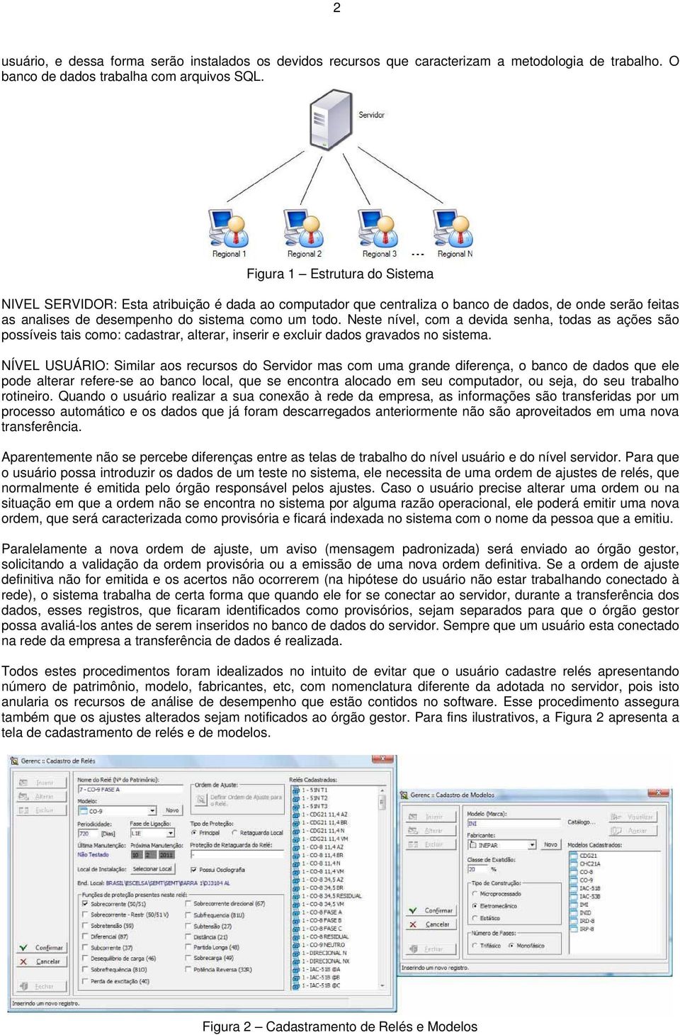 Neste nível, com a devida senha, todas as ações são possíveis tais como: cadastrar, alterar, inserir e excluir dados gravados no sistema.