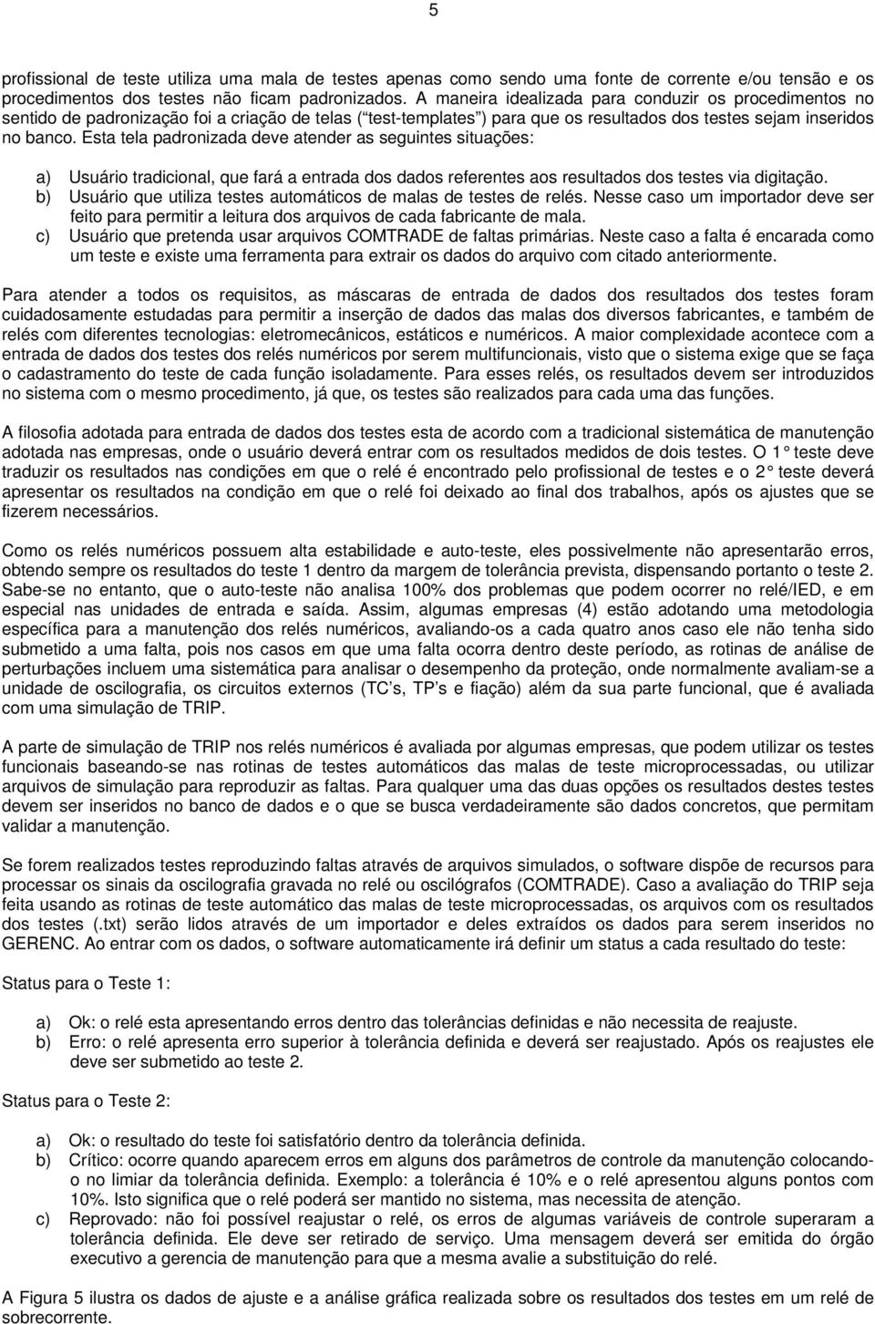 Esta tela padronizada deve atender as seguintes situações: a) Usuário tradicional, que fará a entrada dos dados referentes aos resultados dos testes via digitação.