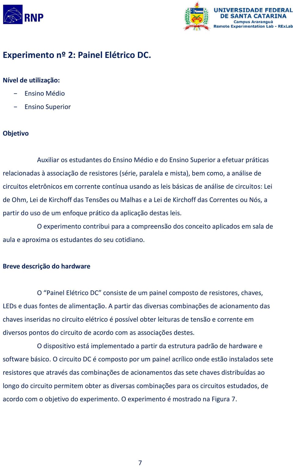 mista), bem como, a análise de circuitos eletrônicos em corrente contínua usando as leis básicas de análise de circuitos: Lei de Ohm, Lei de Kirchoff das Tensões ou Malhas e a Lei de Kirchoff das