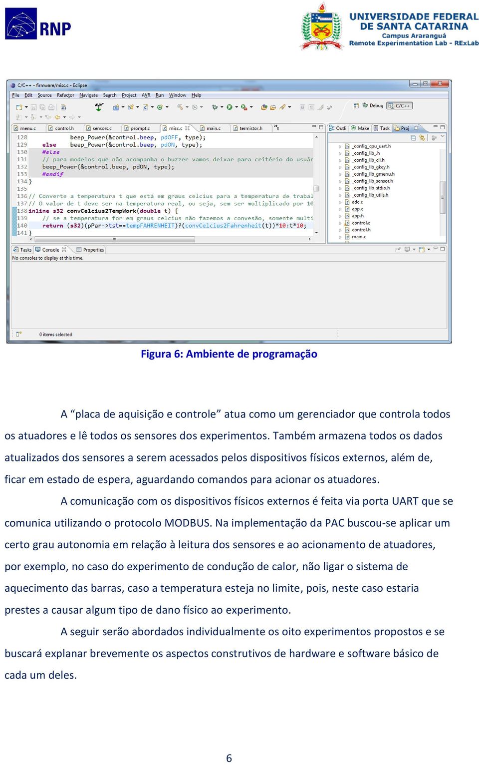 A comunicação com os dispositivos físicos externos é feita via porta UART que se comunica utilizando o protocolo MODBUS.