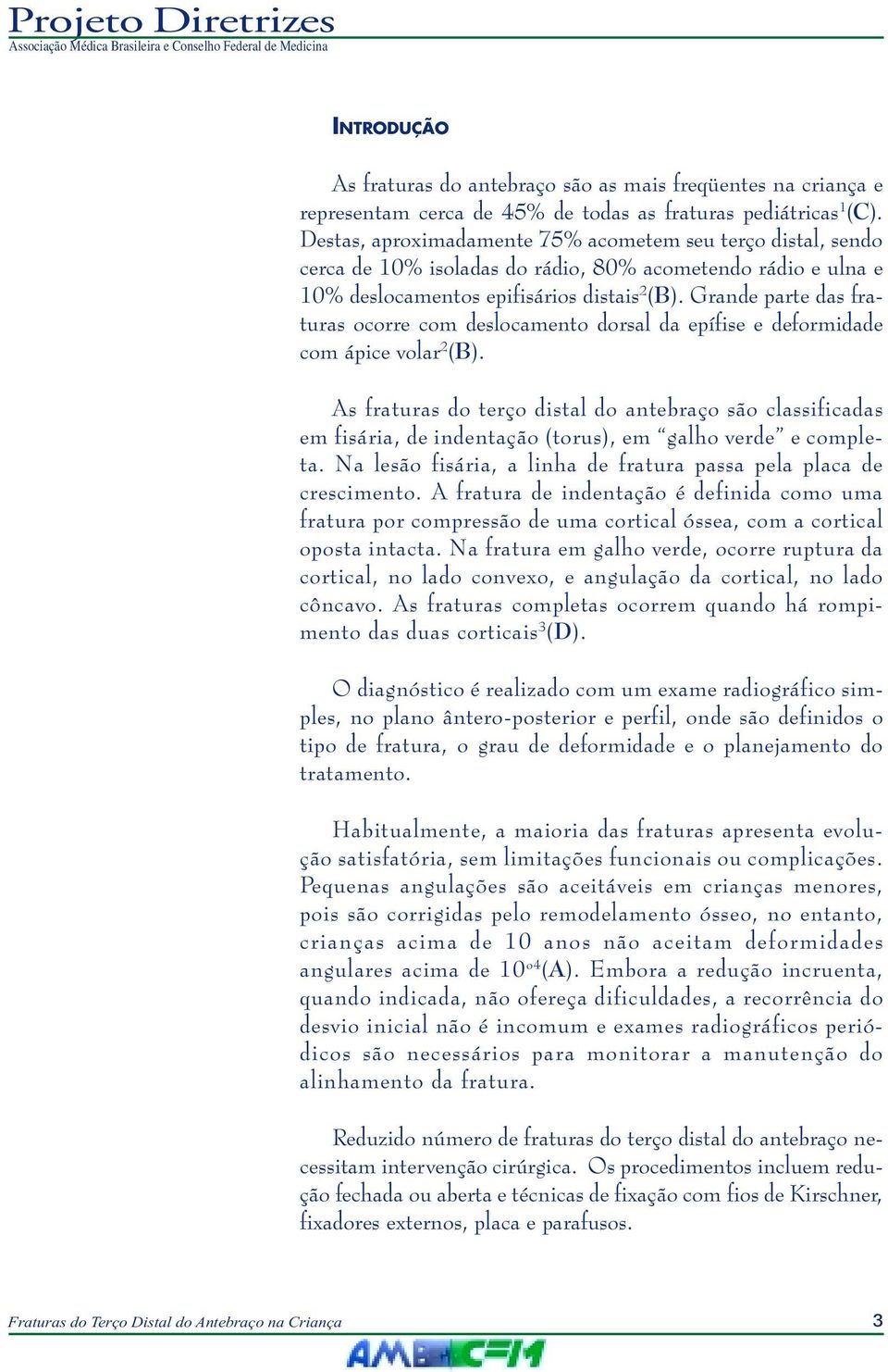 Grande parte das fraturas ocorre com deslocamento dorsal da epífise e deformidade com ápice volar 2 (B).