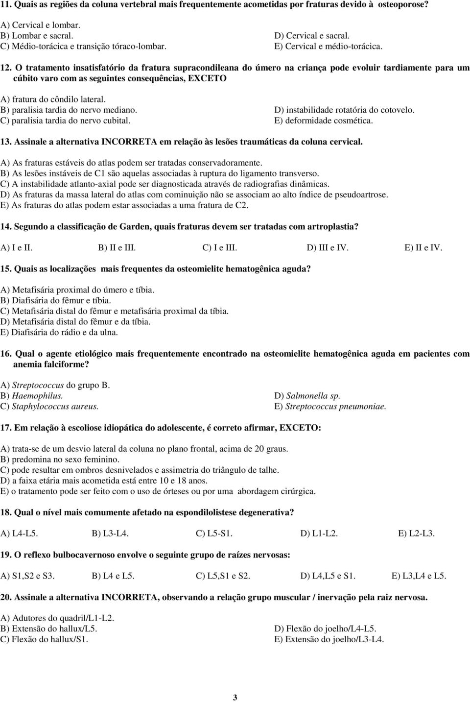 O tratamento insatisfatório da fratura supracondileana do úmero na criança pode evoluir tardiamente para um cúbito varo com as seguintes consequências, EXCETO A) fratura do côndilo lateral.