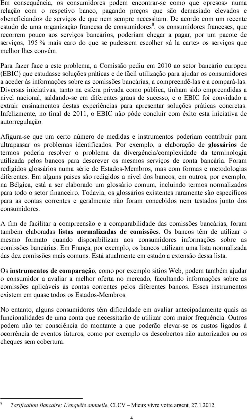 De acordo com um recente estudo de uma organização francesa de consumidores 8, os consumidores franceses, que recorrem pouco aos serviços bancários, poderiam chegar a pagar, por um pacote de