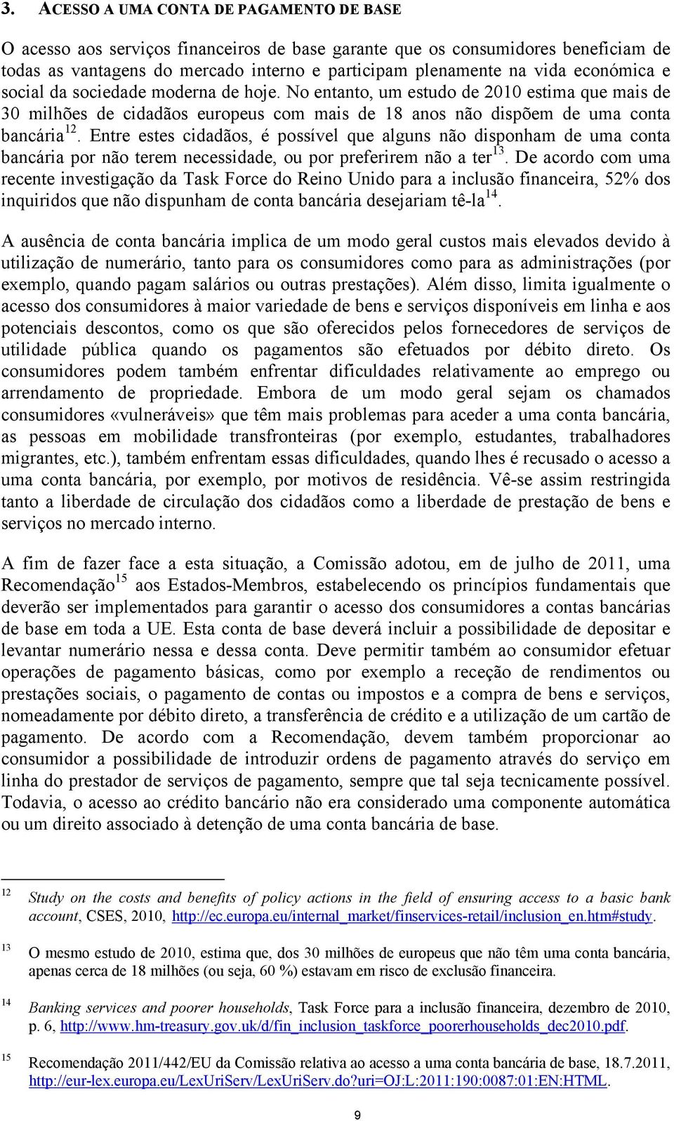 Entre estes cidadãos, é possível que alguns não disponham de uma conta bancária por não terem necessidade, ou por preferirem não a ter 13.