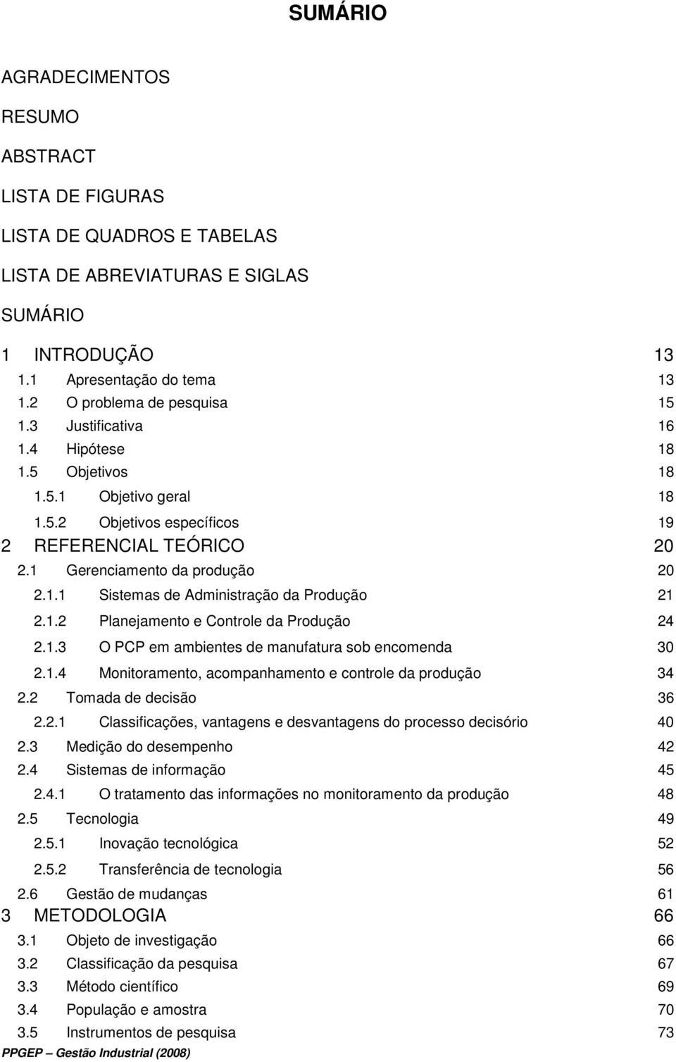 1.2 Planejamento e Controle da Produção 24 2.1.3 O PCP em ambientes de manufatura sob encomenda 30 2.1.4 Monitoramento, acompanhamento e controle da produção 34 2.2 Tomada de decisão 36 2.2.1 Classificações, vantagens e desvantagens do processo decisório 40 2.