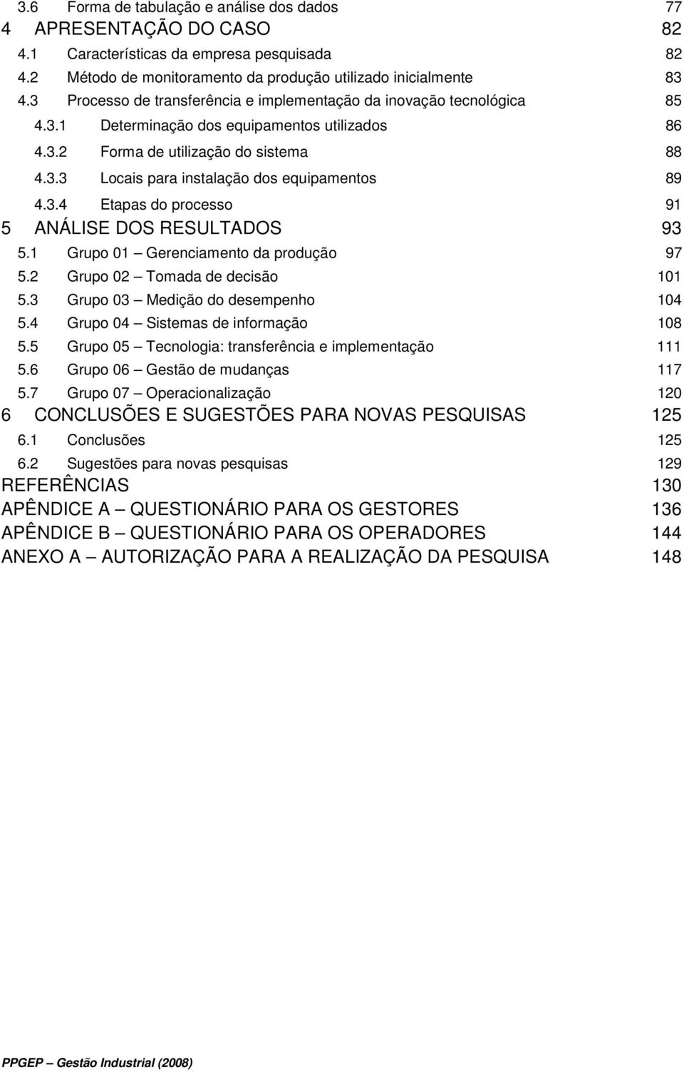 3.4 Etapas do processo 91 5 ANÁLISE DOS RESULTADOS 93 5.1 Grupo 01 Gerenciamento da produção 97 5.2 Grupo 02 Tomada de decisão 101 5.3 Grupo 03 Medição do desempenho 104 5.