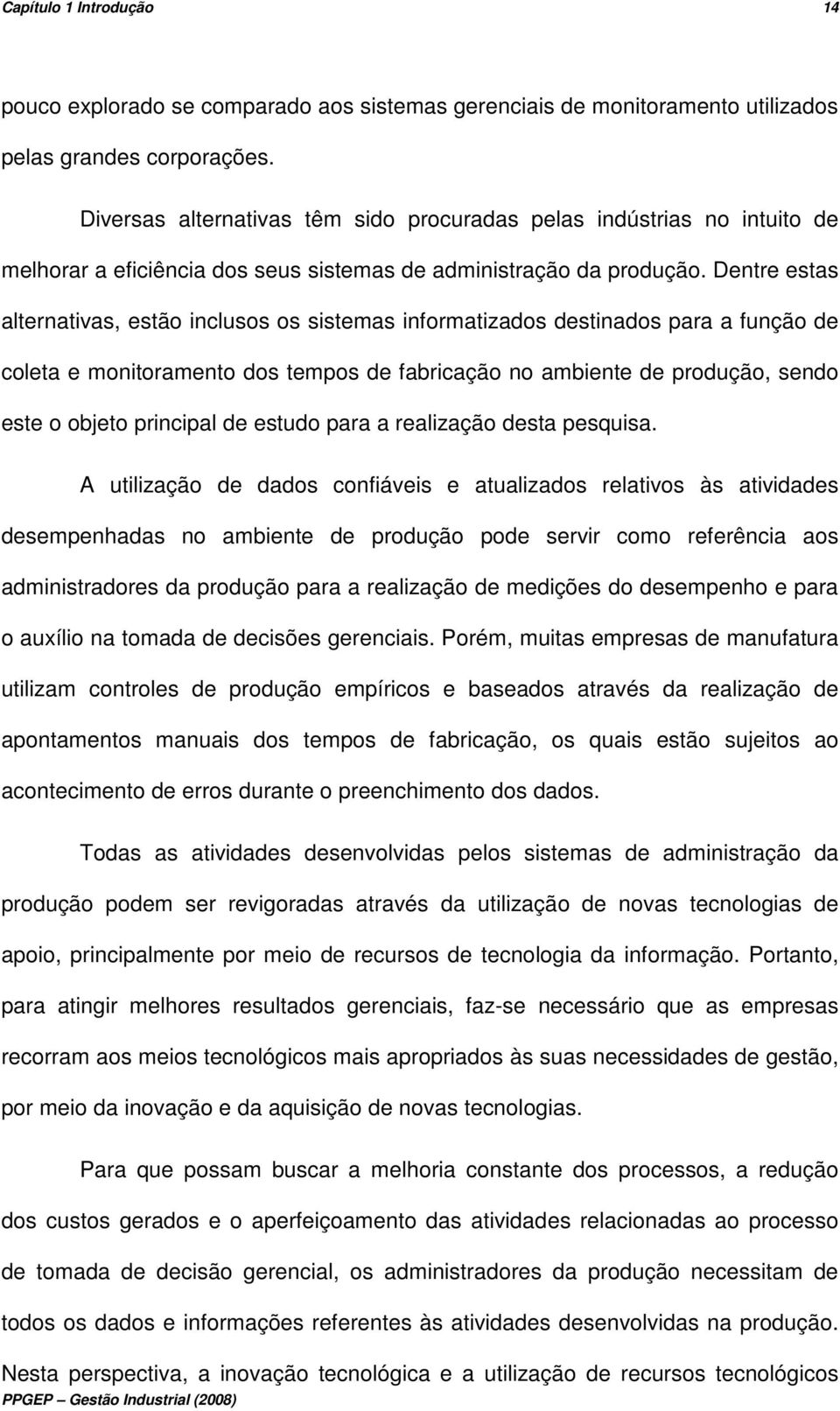 Dentre estas alternativas, estão inclusos os sistemas informatizados destinados para a função de coleta e monitoramento dos tempos de fabricação no ambiente de produção, sendo este o objeto principal