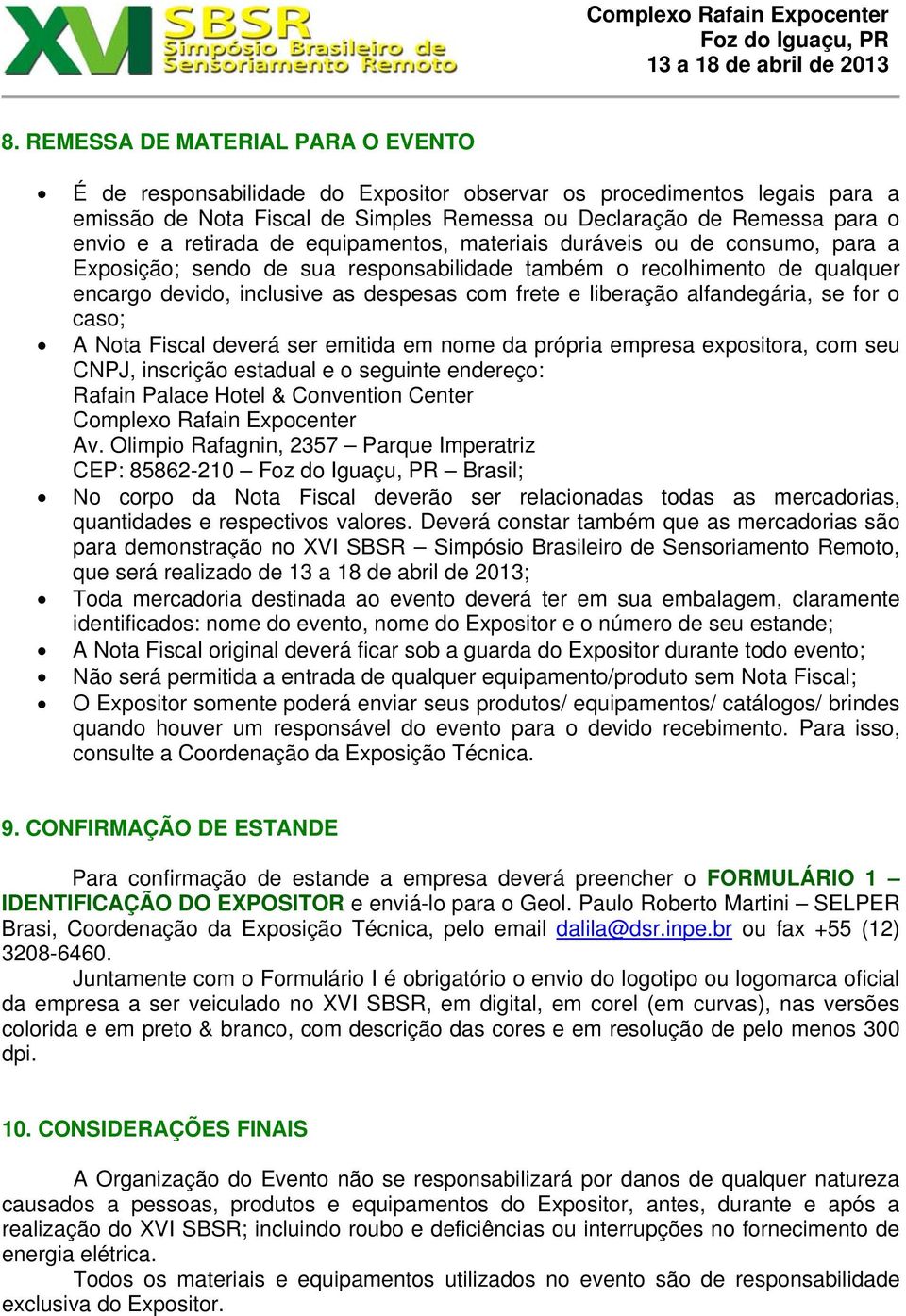 liberação alfandegária, se for o caso; A Nota Fiscal deverá ser emitida em nome da própria empresa expositora, com seu CNPJ, inscrição estadual e o seguinte endereço: Rafain Palace Hotel & Convention