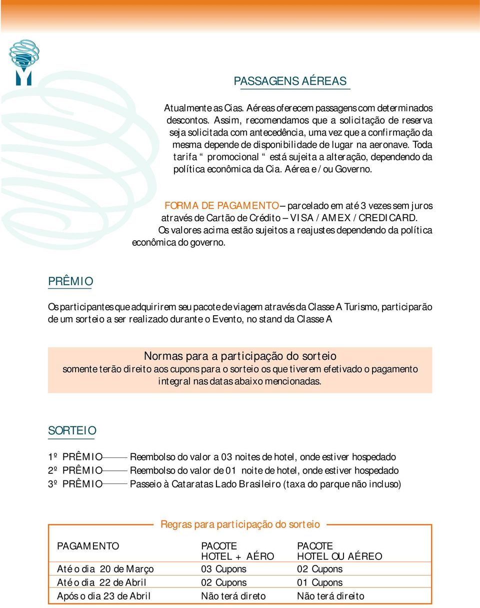 Toda tarifa promocional está sujeita a alteração, dependendo da política econômica da Cia. Aérea e/ ou Governo.