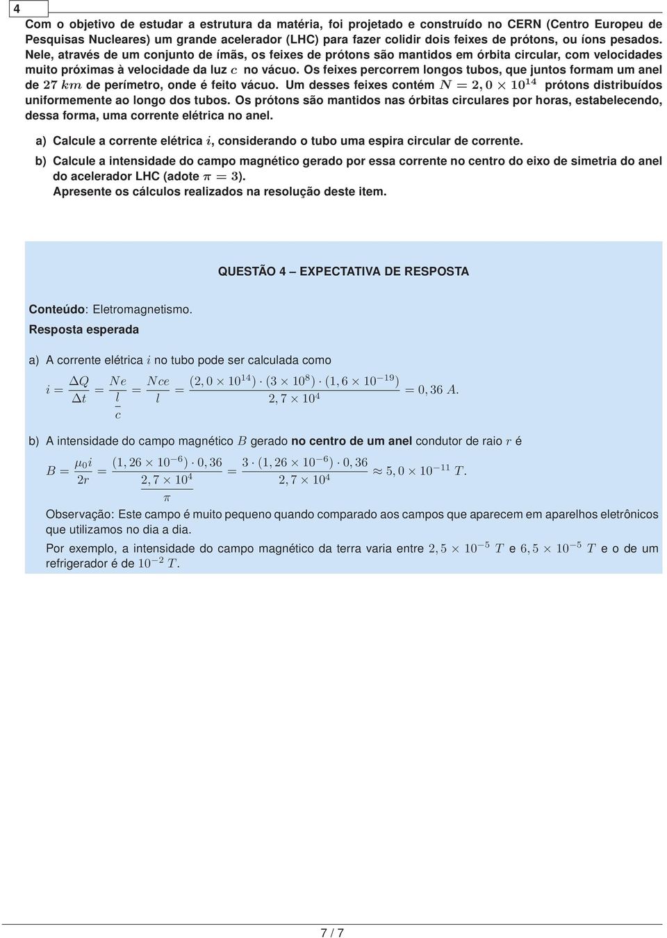 Os feixes percorrem longos tubos, que juntos formam um anel de 7 km de perímetro, onde é feito vácuo. Um desses feixes contém N =, 0 10 14 prótons distribuídos uniformemente ao longo dos tubos.