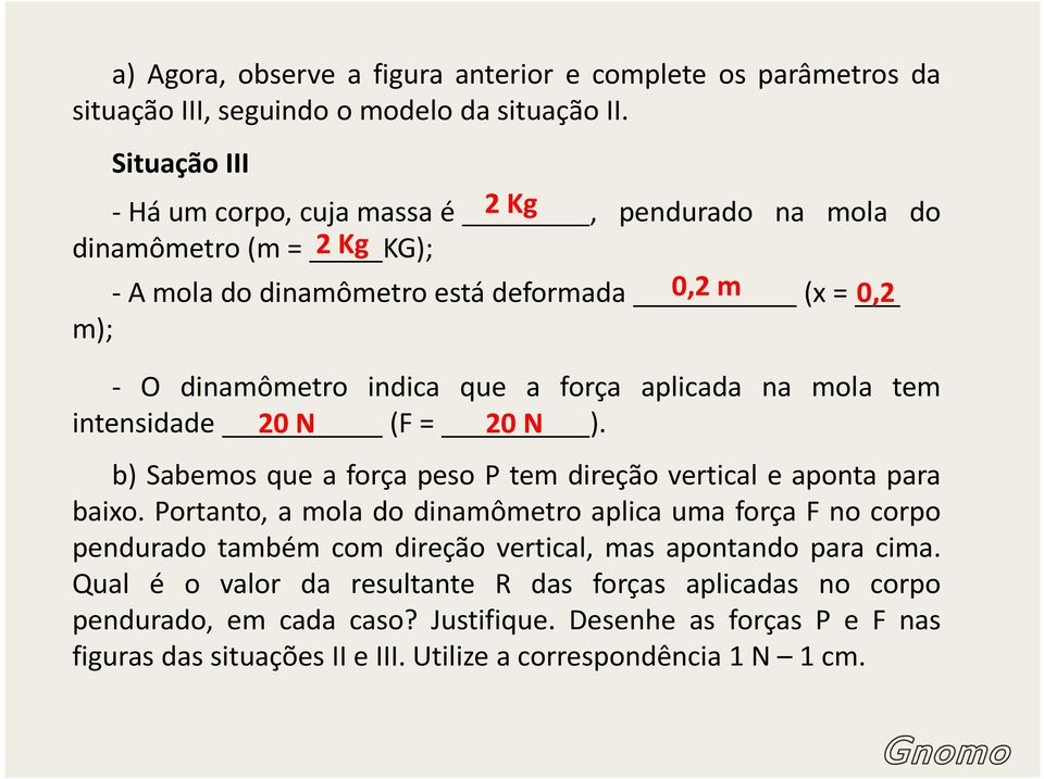 força aplicada na mola tem intensidade 20 N (F = 20 N ). b) Sabemos que a força peso P tem direção vertical e aponta para baixo.