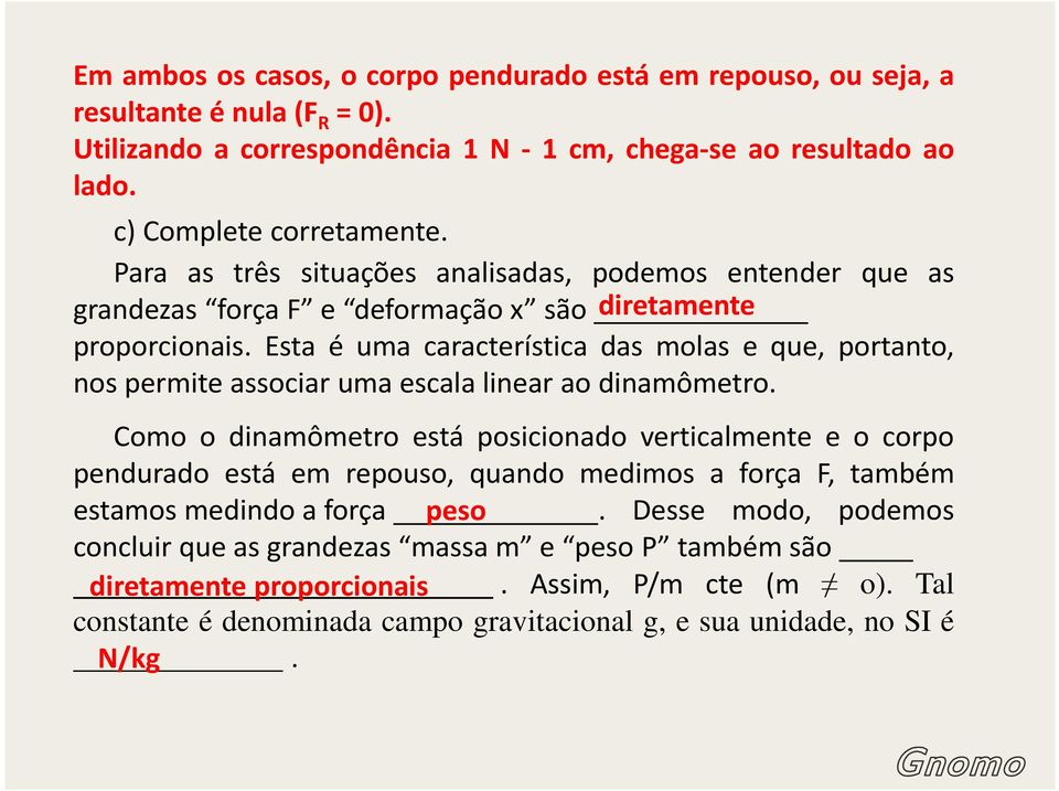 Esta é uma característica das molas e que, portanto, nos permite associar uma escala linear ao dinamômetro.