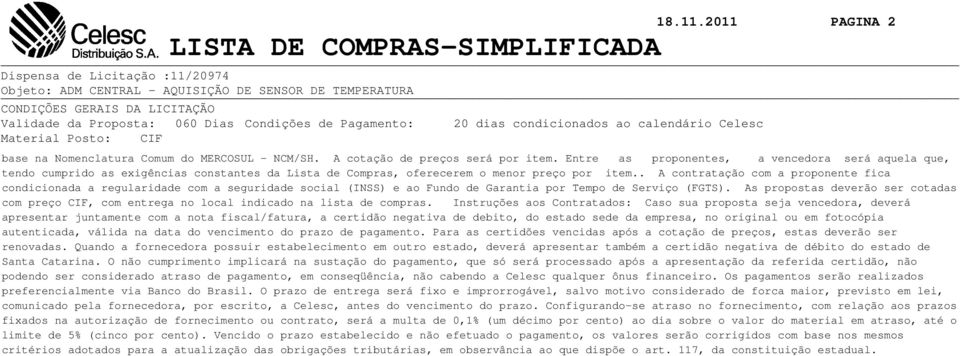 Condições de Pagamento: 20 dias condicionados ao calendário Celesc Material Posto: CIF base na Nomenclatura Comum do MERCOSUL - NCM/SH. A cotação de preços será por item.