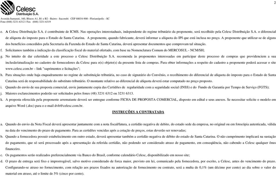 A proponente que utilizar-se de alguns dos benefícios concedidos pela Secretaria da Fazenda do Estado de Santa Catarina, deverá apresentar documentos que comprovam tal situação. f.