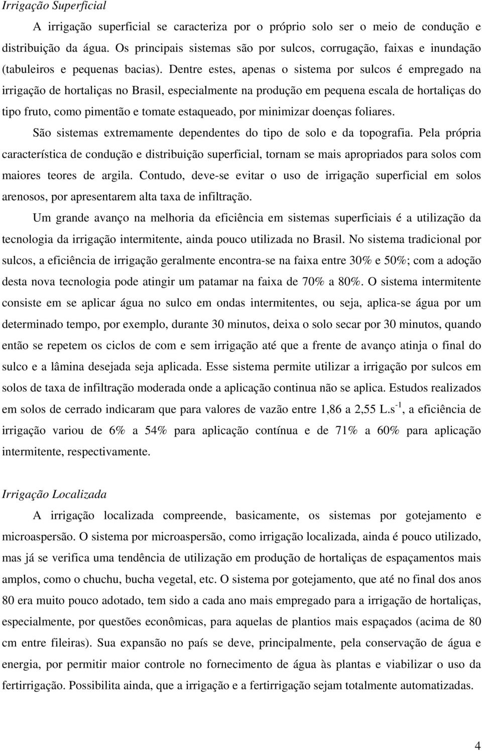 Dentre estes, apenas o sistema por sulcos é empregado na irrigação de hortaliças no Brasil, especialmente na produção em pequena escala de hortaliças do tipo fruto, como pimentão e tomate estaqueado,