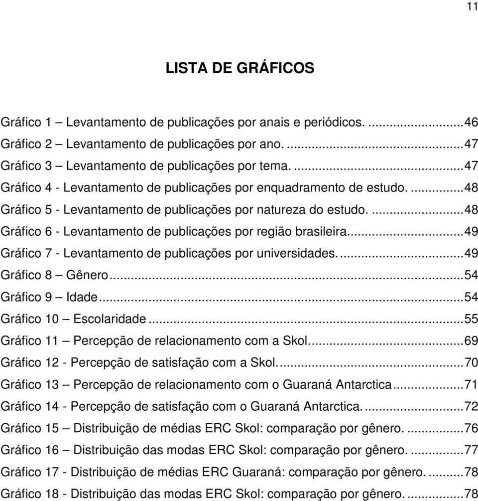 ... 48 Gráfico 6 - Levantamento de publicações por região brasileira.... 49 Gráfico 7 - Levantamento de publicações por universidades.... 49 Gráfico 8 Gênero... 54 Gráfico 9 Idade.