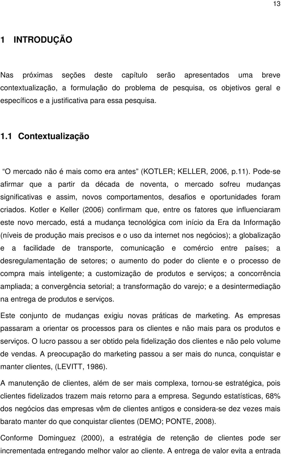 Pode-se afirmar que a partir da década de noventa, o mercado sofreu mudanças significativas e assim, novos comportamentos, desafios e oportunidades foram criados.