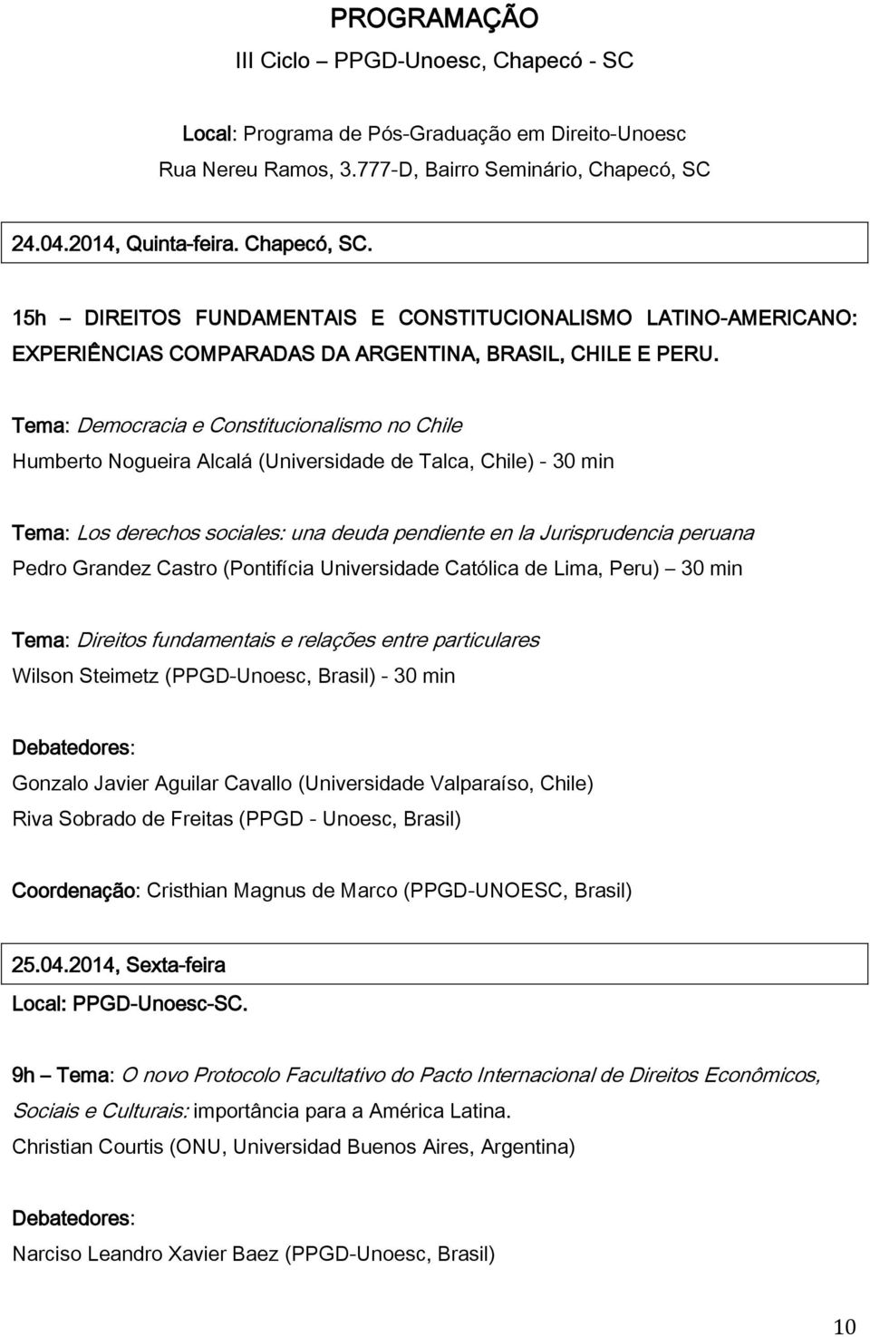 Tema: Democracia e Constitucionalismo no Chile Humberto Nogueira Alcalá (Universidade de Talca, Chile) - 30 min Tema: Los derechos sociales: una deuda pendiente en la Jurisprudencia peruana Pedro