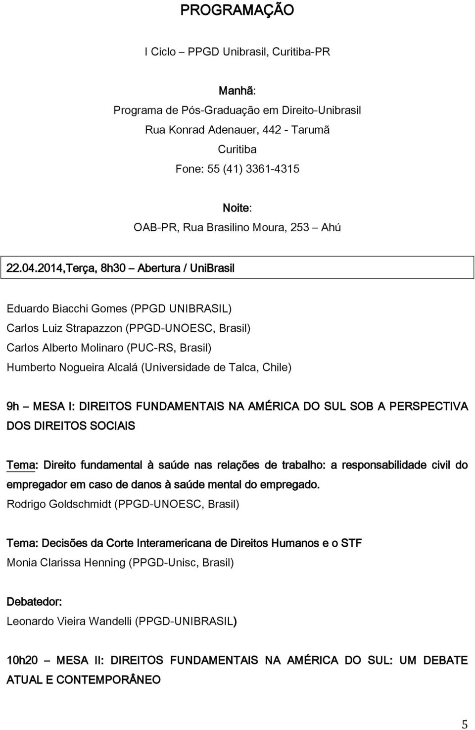 2014,Terça, 8h30 Abertura / UniBrasil Eduardo Biacchi Gomes (PPGD UNIBRASIL) Carlos Luiz Strapazzon (PPGD-UNOESC, Brasil) Carlos Alberto Molinaro (PUC-RS, Brasil) Humberto Nogueira Alcalá