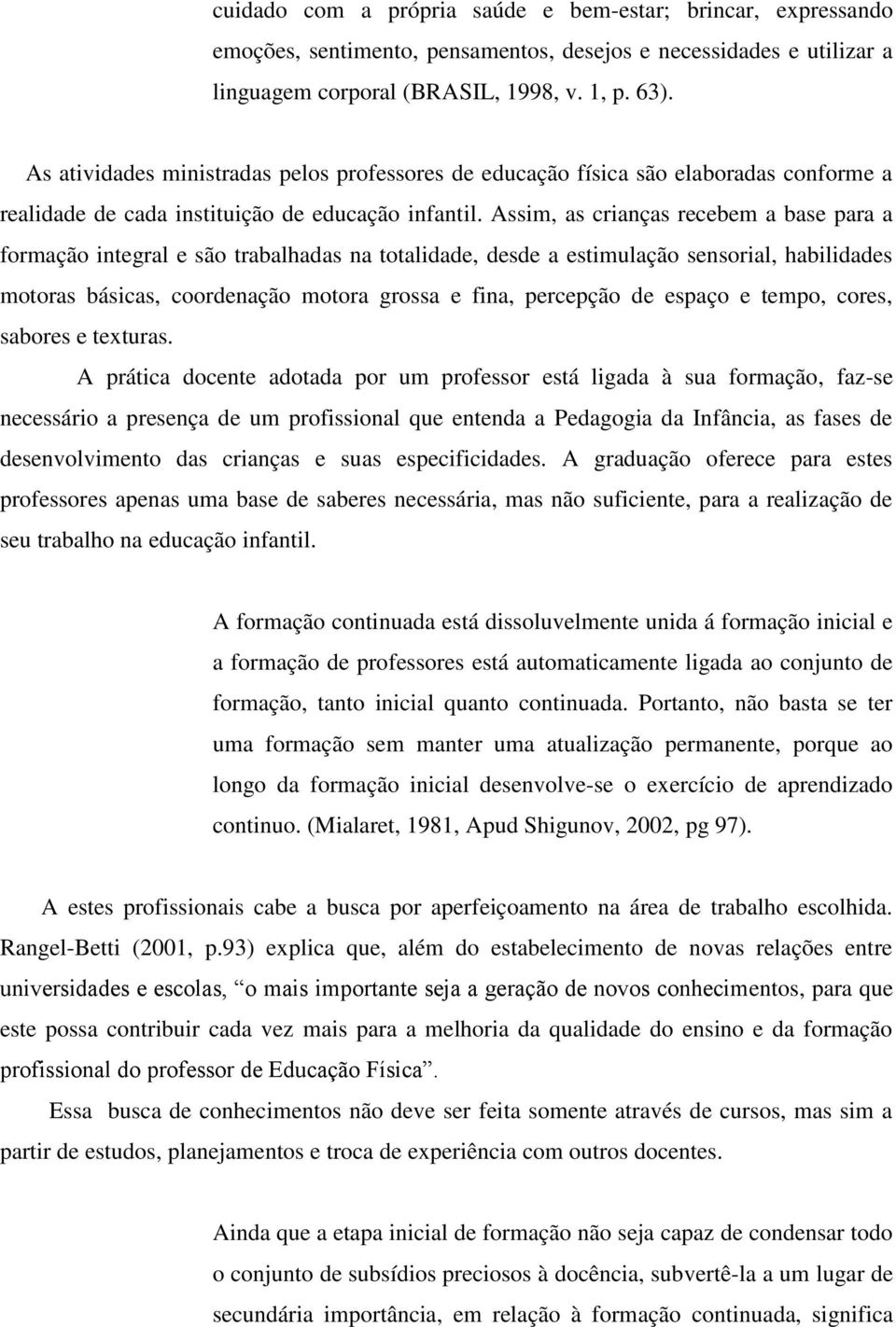 Assim, as crianças recebem a base para a formação integral e são trabalhadas na totalidade, desde a estimulação sensorial, habilidades motoras básicas, coordenação motora grossa e fina, percepção de