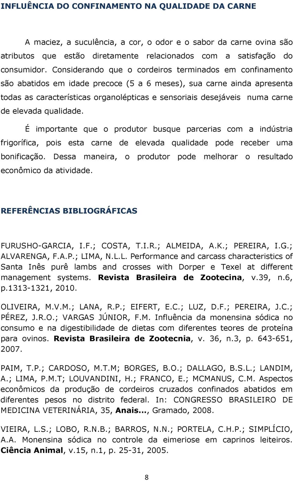 carne de elevada qualidade. É importante que o produtor busque parcerias com a indústria frigorífica, pois esta carne de elevada qualidade pode receber uma bonificação.