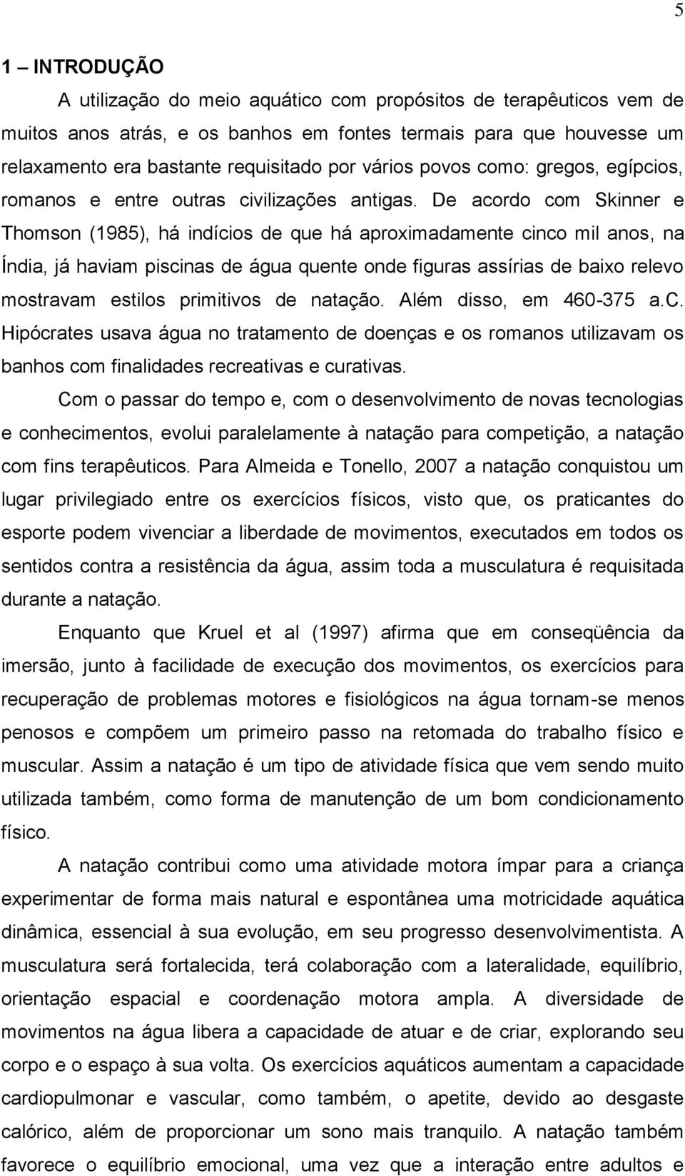 De acordo com Skinner e Thomson (1985), há indícios de que há aproximadamente cinco mil anos, na Índia, já haviam piscinas de água quente onde figuras assírias de baixo relevo mostravam estilos