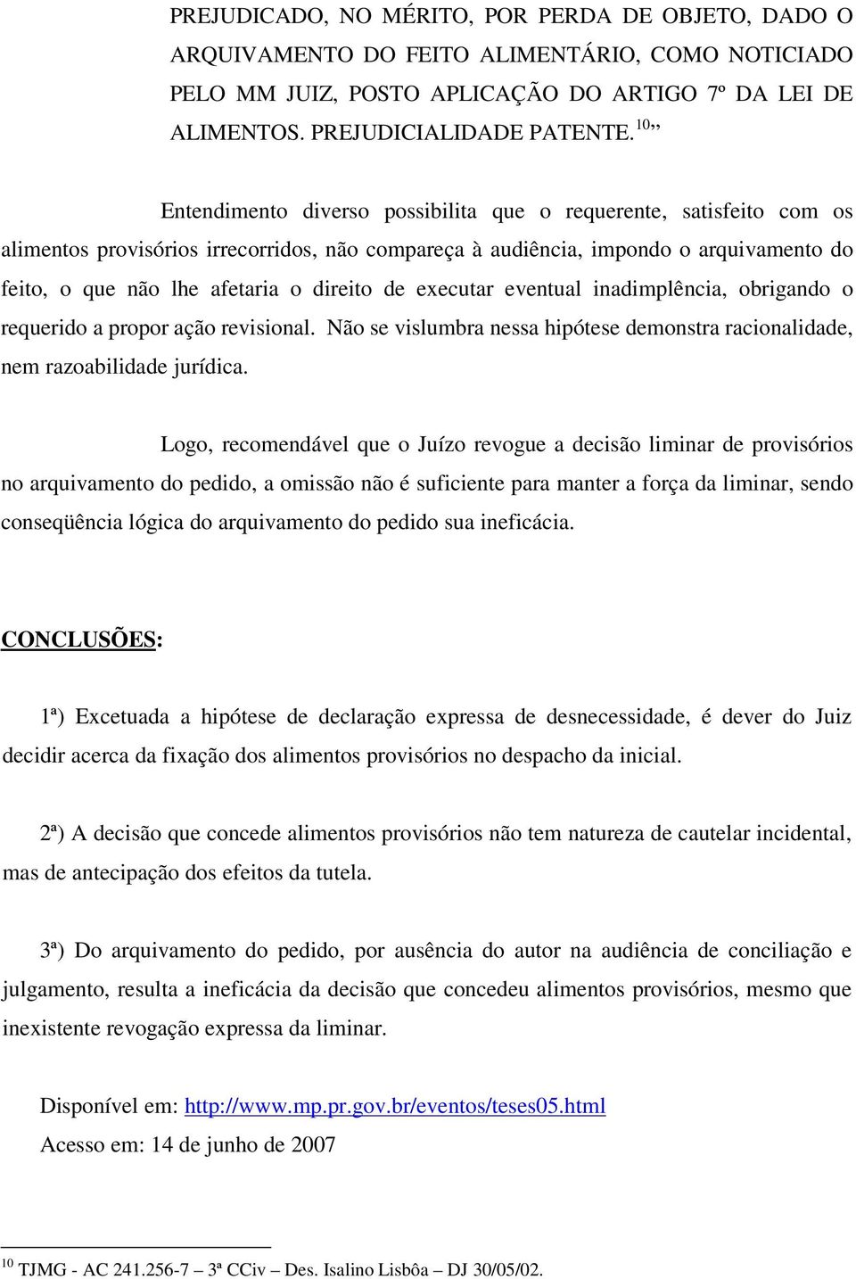 direito de executar eventual inadimplência, obrigando o requerido a propor ação revisional. Não se vislumbra nessa hipótese demonstra racionalidade, nem razoabilidade jurídica.