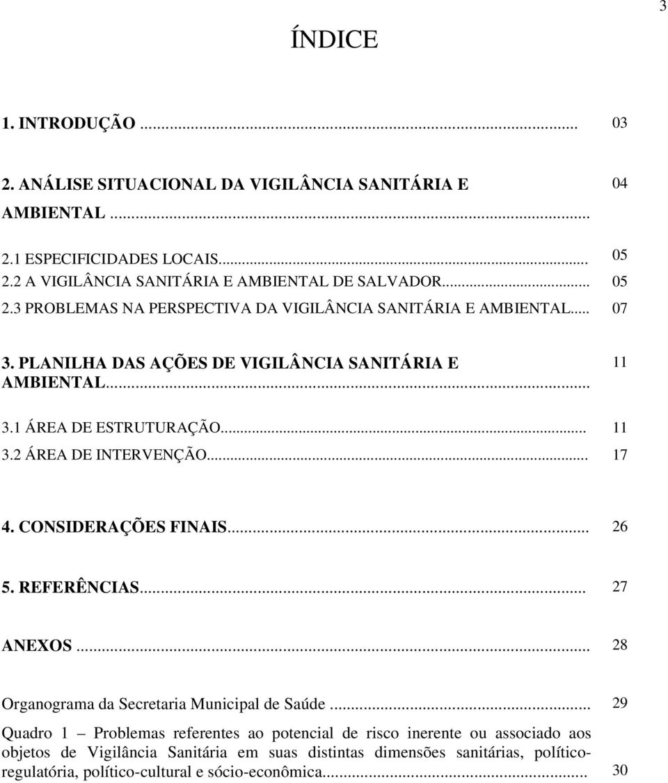 PLANILHA DAS AÇÕES DE VIGILÂNCIA SANITÁRIA E AMBIENTAL... 11 3.1 ÁREA DE ESTRUTURAÇÃO... 11 3.2 ÁREA DE INTERVENÇÃO... 17 4. CONSIDERAÇÕES FINAIS... 26 5. REFERÊNCIAS.