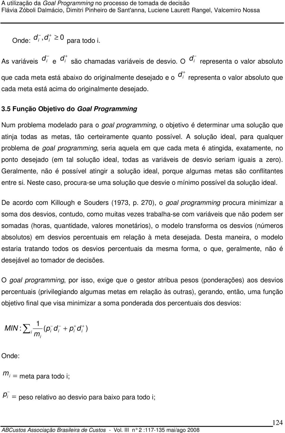 5 Função Objetivo do Goal Programming Num problema modelado para o goal programming, o objetivo é determinar uma solução que atinja todas as metas, tão certeiramente quanto possível.