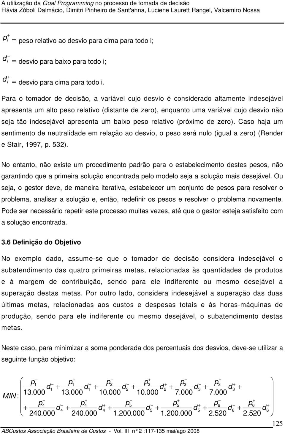 apresenta um baixo peso relativo (próximo de zero). Caso haja um sentimento de neutralidade em relação ao desvio, o peso será nulo (igual a zero) (Render e Stair, 997, p. 5).