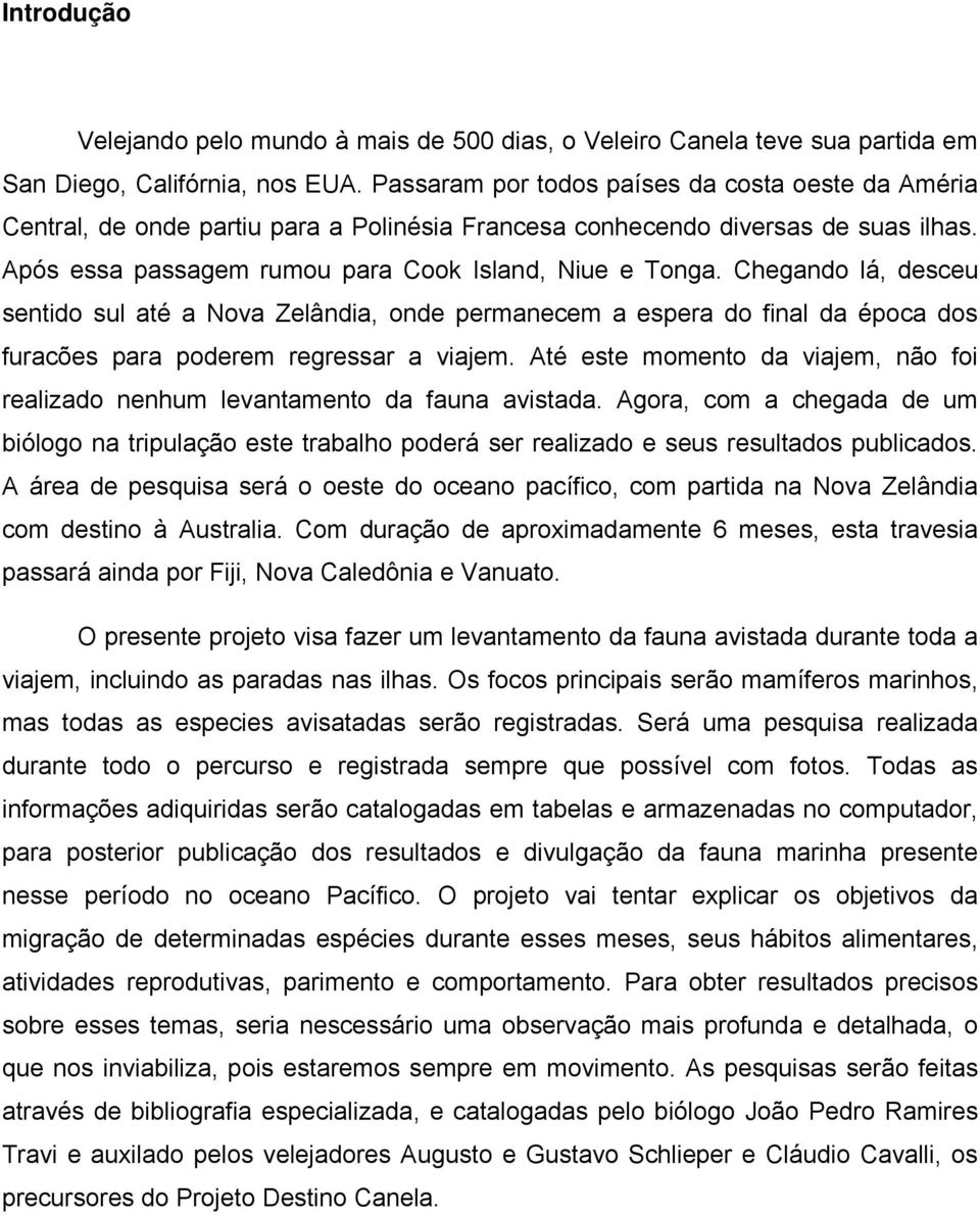 Chegando lá, desceu sentido sul até a Nova Zelândia, onde permanecem a espera do final da época dos furacões para poderem regressar a viajem.