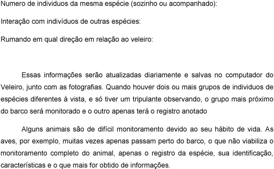 Quando houver dois ou mais grupos de individuos de espécies diferentes à vista, e só tiver um tripulante observando, o grupo mais próximo do barco será monitorado e o outro apenas terá o